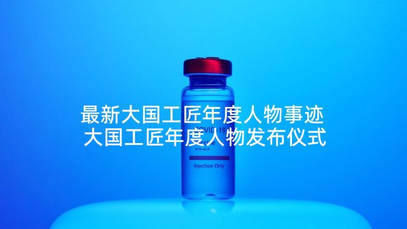 最新大国工匠年度人物事迹 大国工匠年度人物发布仪式心得体会(实用5篇)