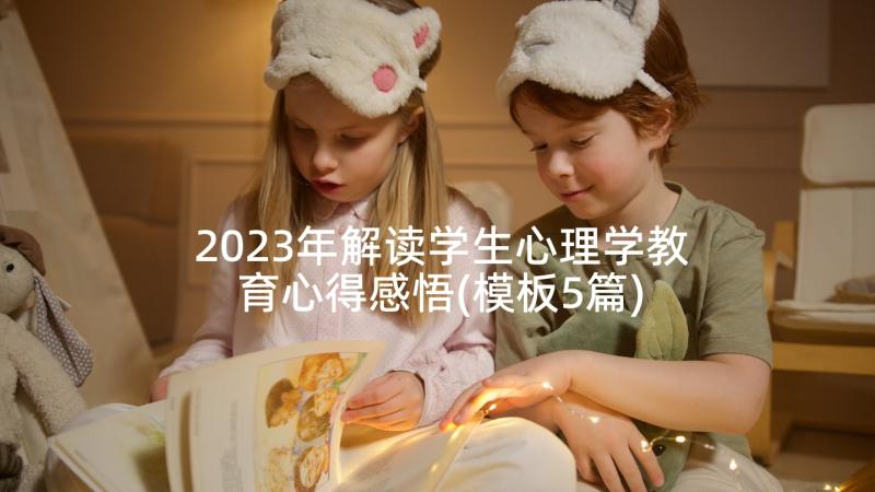 2023年解读学生心理学教育心得感悟(模板5篇)