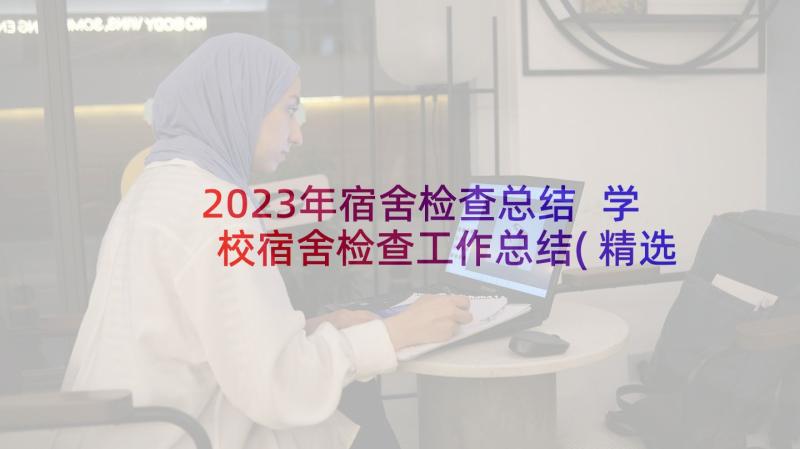 2023年宿舍检查总结 学校宿舍检查工作总结(精选5篇)