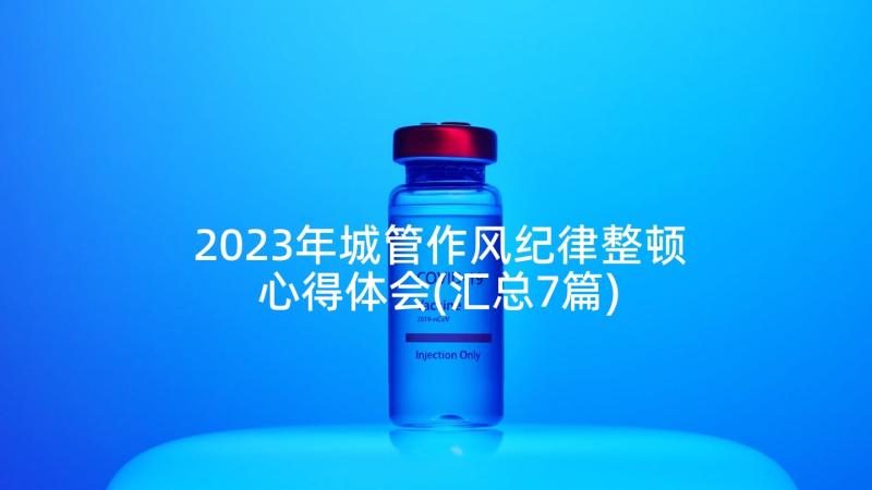 2023年城管作风纪律整顿心得体会(汇总7篇)