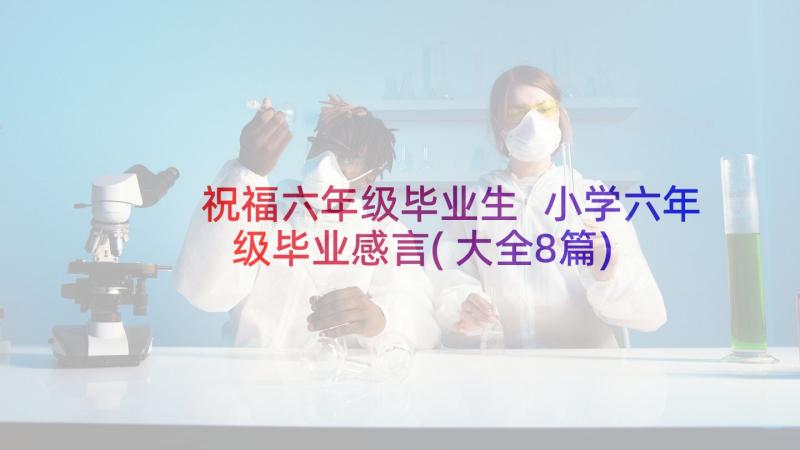 祝福六年级毕业生 小学六年级毕业感言(大全8篇)