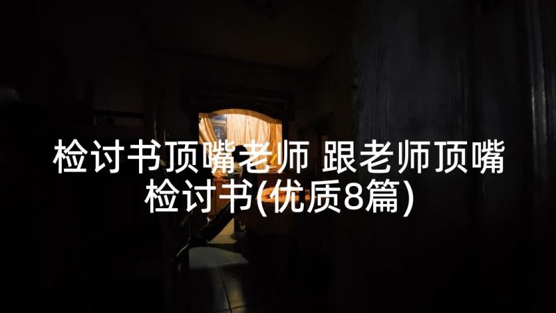 检讨书顶嘴老师 跟老师顶嘴检讨书(优质8篇)