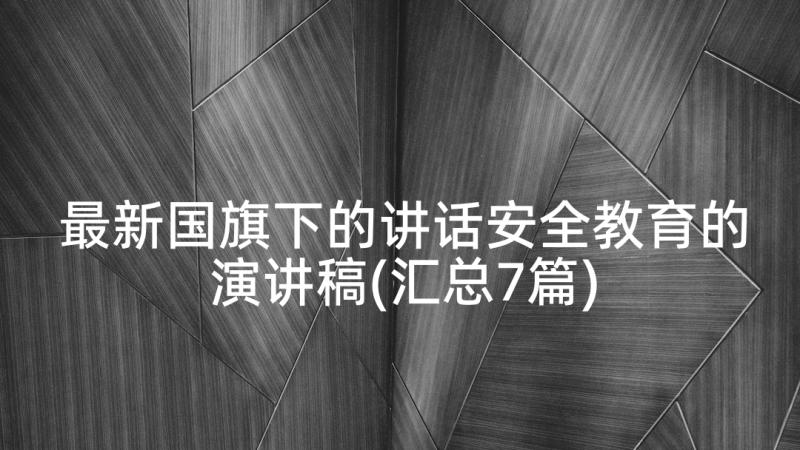 最新国旗下的讲话安全教育的演讲稿(汇总7篇)