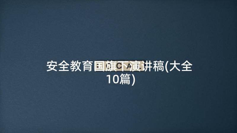 安全教育国旗下演讲稿(大全10篇)