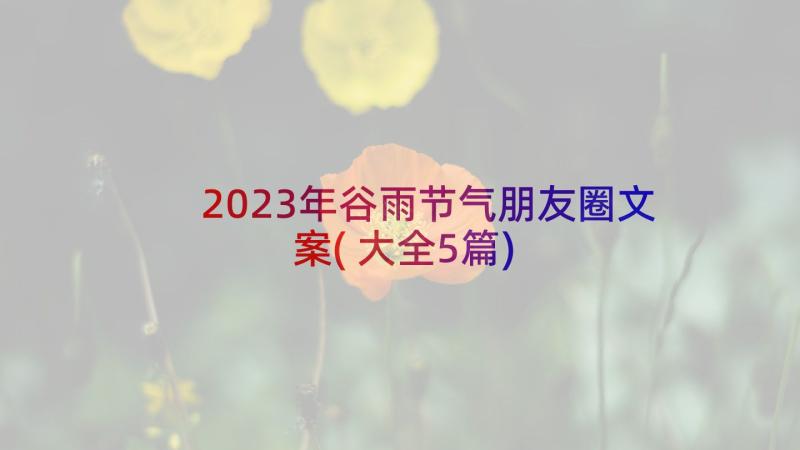 2023年谷雨节气朋友圈文案(大全5篇)