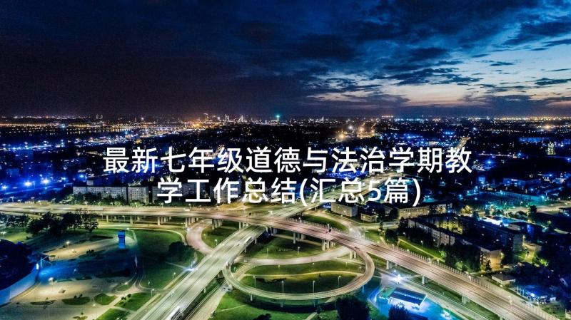 最新七年级道德与法治学期教学工作总结(汇总5篇)