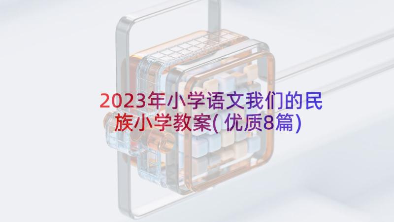 2023年小学语文我们的民族小学教案(优质8篇)