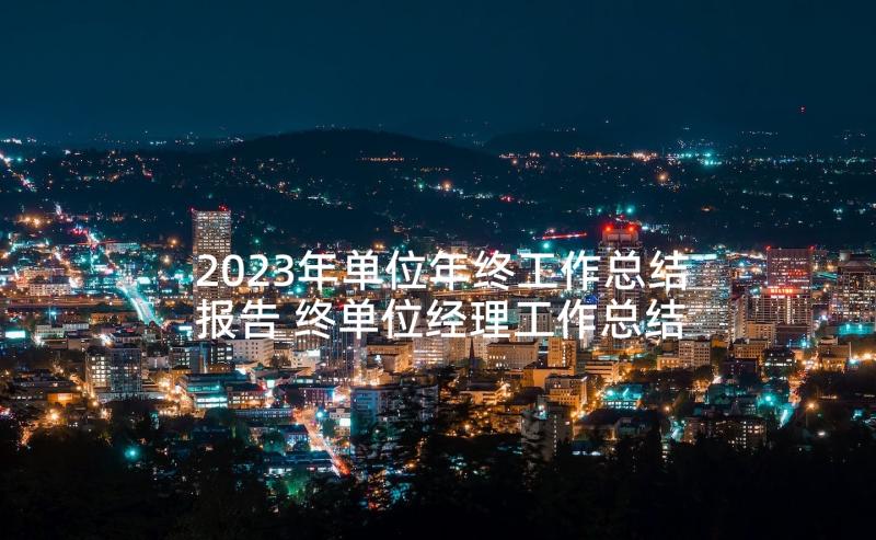 2023年单位年终工作总结报告 终单位经理工作总结报告(模板5篇)