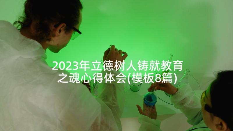 2023年立德树人铸就教育之魂心得体会(模板8篇)