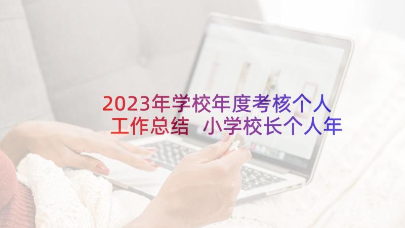 2023年学校年度考核个人工作总结 小学校长个人年度考核工作总结(精选7篇)