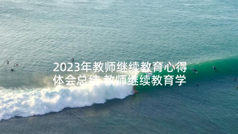 2023年教师继续教育心得体会总结 教师继续教育学习心得体会(通用10篇)