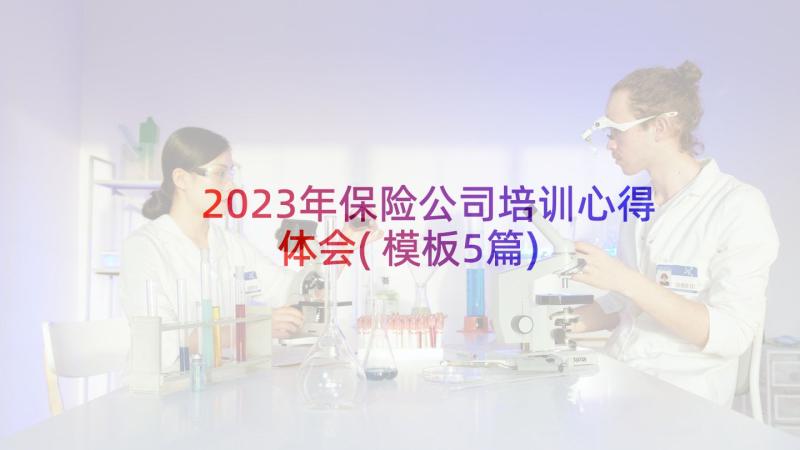 2023年保险公司培训心得体会(模板5篇)