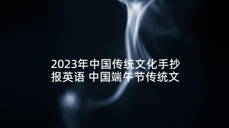 2023年中国传统文化手抄报英语 中国端午节传统文化手抄报(优质10篇)