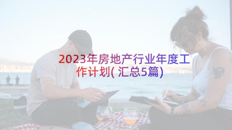 2023年房地产行业年度工作计划(汇总5篇)