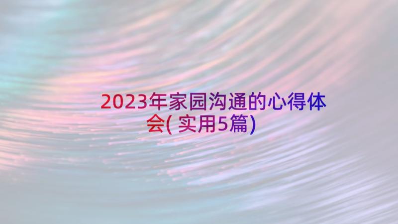 2023年家园沟通的心得体会(实用5篇)