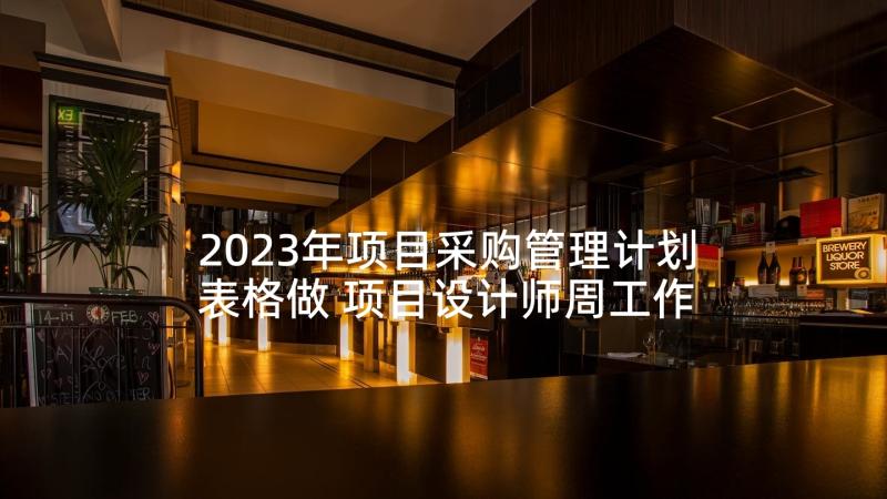 2023年项目采购管理计划表格做 项目设计师周工作计划表格(汇总5篇)