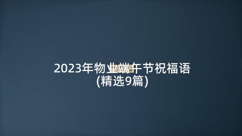 2023年物业端午节祝福语(精选9篇)