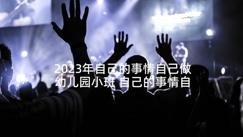 2023年自己的事情自己做幼儿园小班 自己的事情自己做自己的事情自己做教案(通用9篇)