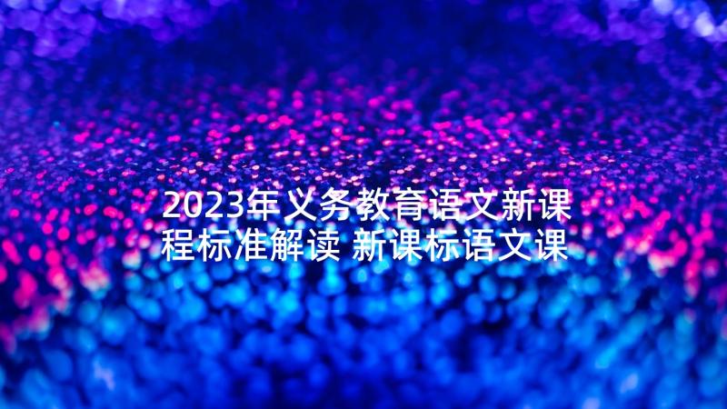 2023年义务教育语文新课程标准解读 新课标语文课程标准解读心得体会(汇总5篇)