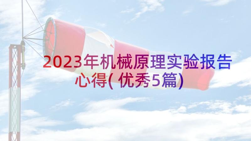 2023年机械原理实验报告心得(优秀5篇)