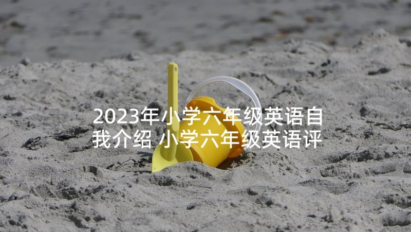 2023年小学六年级英语自我介绍 小学六年级英语评课稿(优质5篇)