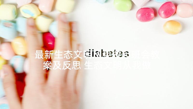 最新生态文明从我做起班会教案及反思 生态文明从我做起班会教案(模板5篇)