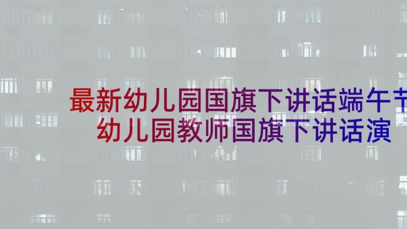 最新幼儿园国旗下讲话端午节 幼儿园教师国旗下讲话演讲稿(实用9篇)