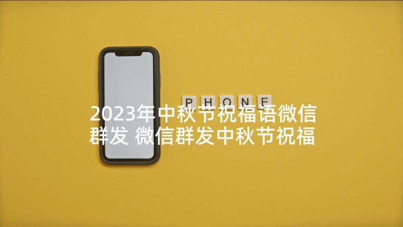 2023年中秋节祝福语微信群发 微信群发中秋节祝福语(通用10篇)