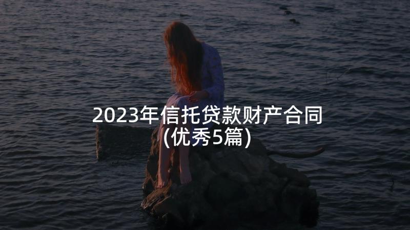 2023年信托贷款财产合同(优秀5篇)