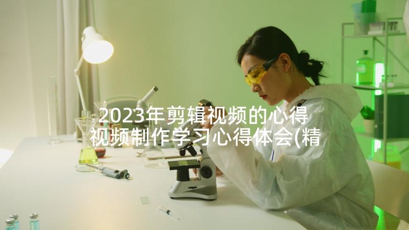 2023年剪辑视频的心得 视频制作学习心得体会(精选5篇)