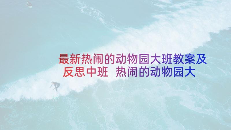 最新热闹的动物园大班教案及反思中班 热闹的动物园大班教案(精选5篇)