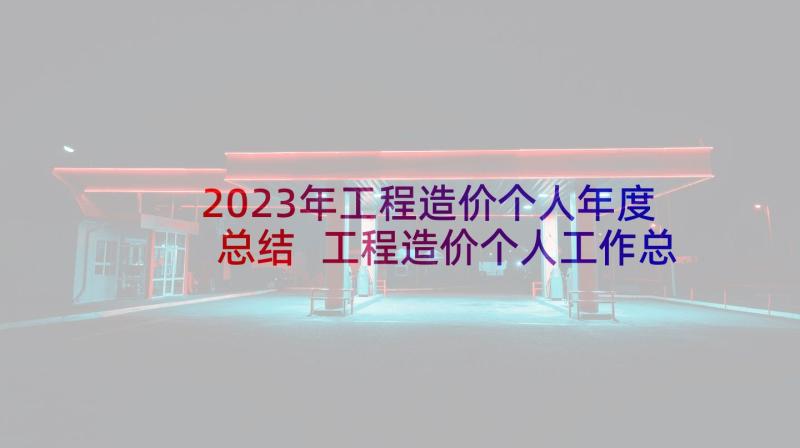 2023年工程造价个人年度总结 工程造价个人工作总结(模板5篇)