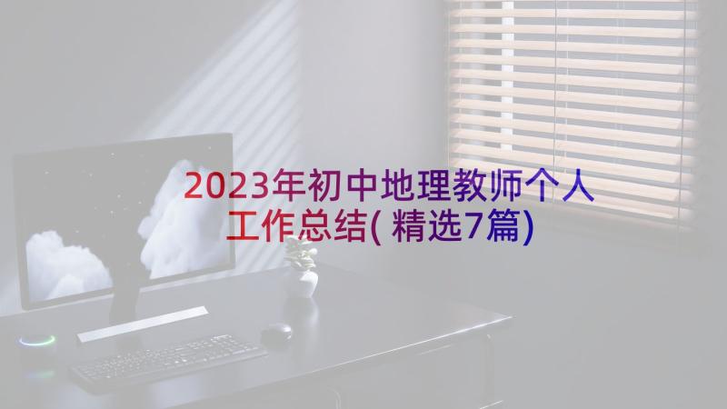 2023年初中地理教师个人工作总结(精选7篇)