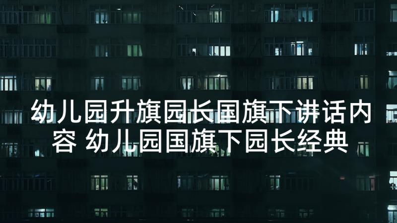 幼儿园升旗园长国旗下讲话内容 幼儿园国旗下园长经典讲话稿例文(优秀9篇)