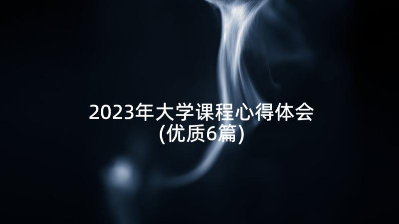 2023年大学课程心得体会(优质6篇)