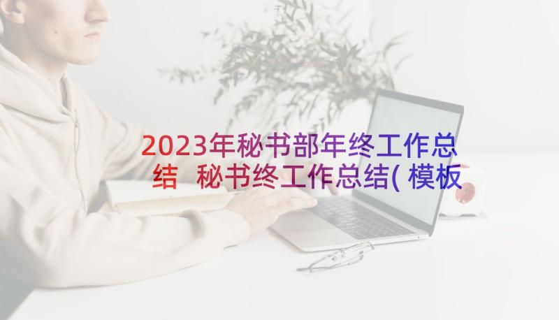 2023年秘书部年终工作总结 秘书终工作总结(模板10篇)