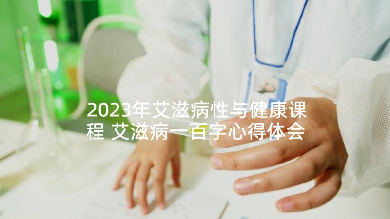 2023年艾滋病性与健康课程 艾滋病一百字心得体会(精选8篇)