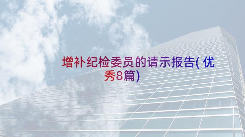 增补纪检委员的请示报告(优秀8篇)