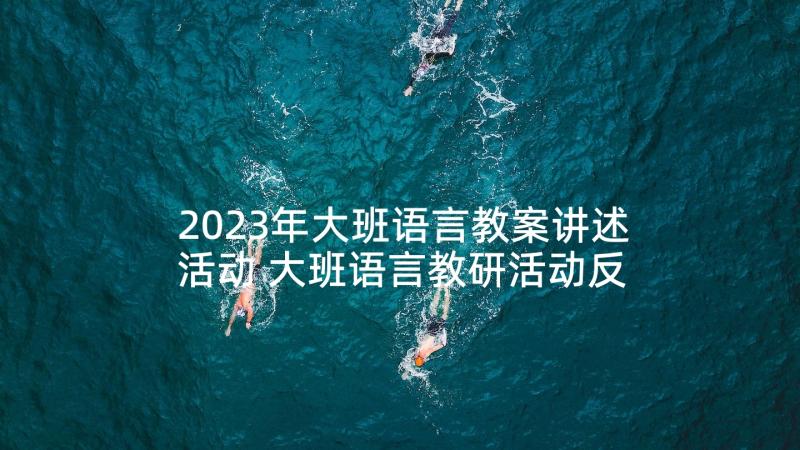 2023年大班语言教案讲述活动 大班语言教研活动反思(模板10篇)