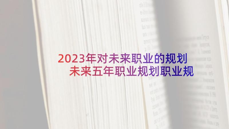2023年对未来职业的规划 未来五年职业规划职业规划(精选7篇)