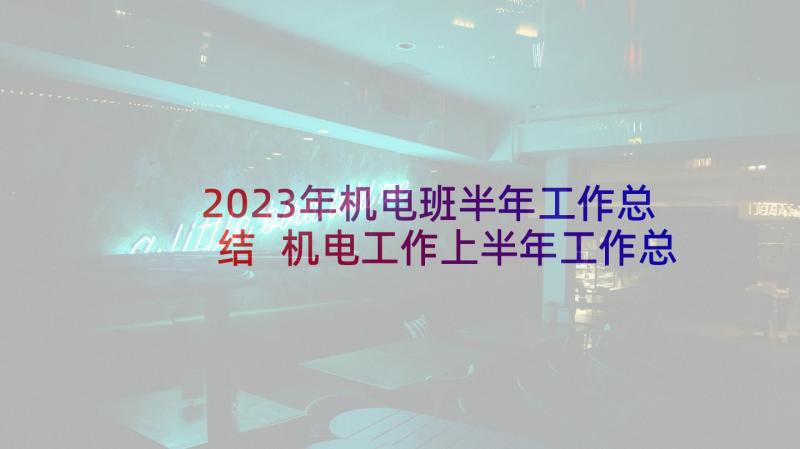 2023年机电班半年工作总结 机电工作上半年工作总结(大全5篇)