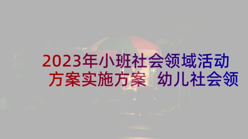 2023年小班社会领域活动方案实施方案 幼儿社会领域活动方案实施方案(模板5篇)