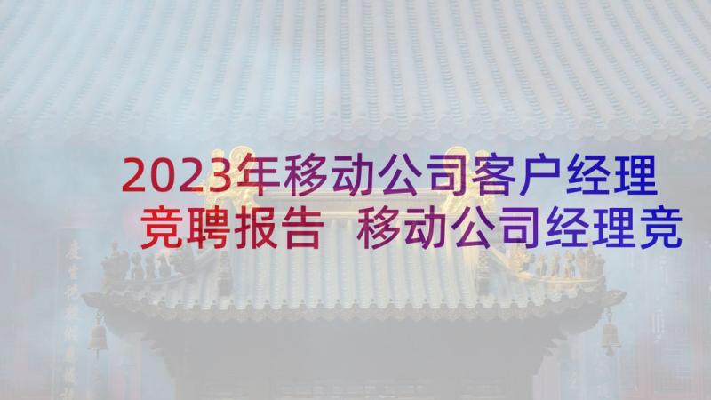 2023年移动公司客户经理竞聘报告 移动公司经理竞聘演讲稿(汇总5篇)