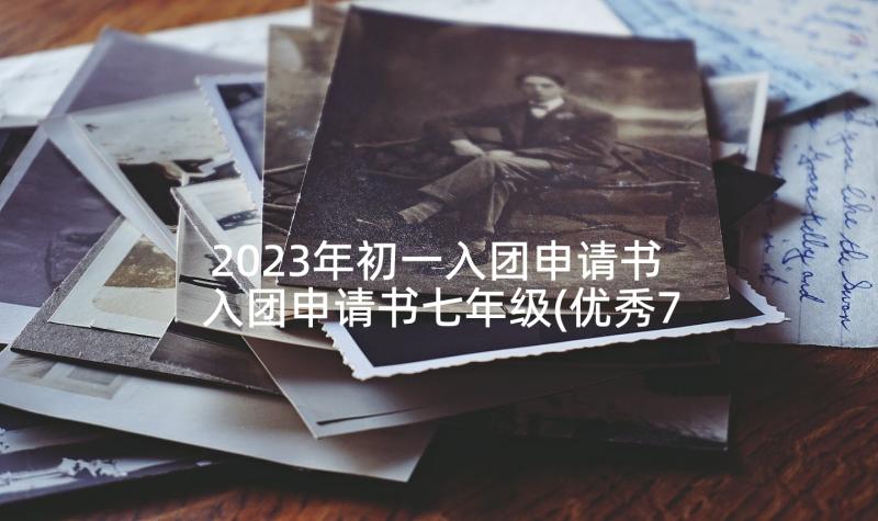 2023年初一入团申请书 入团申请书七年级(优秀7篇)