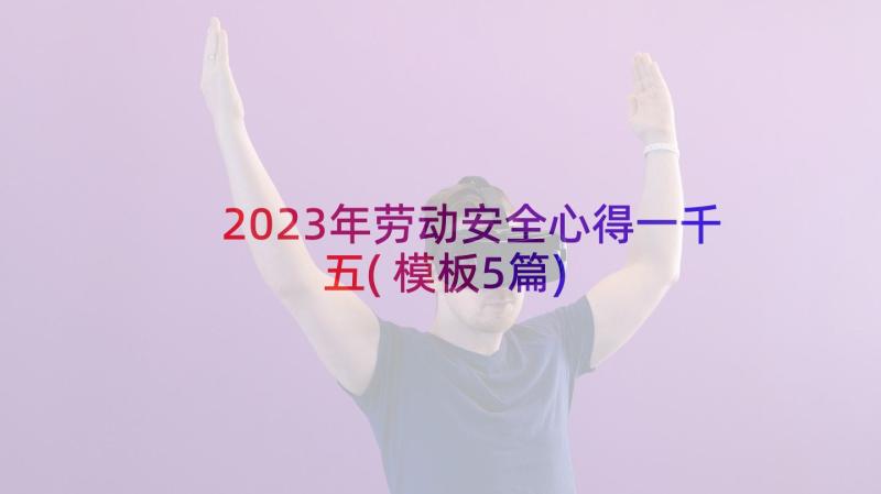 2023年劳动安全心得一千五(模板5篇)