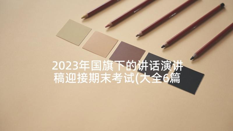 2023年国旗下的讲话演讲稿迎接期末考试(大全6篇)