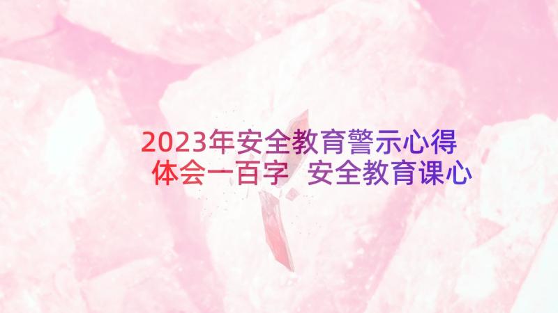 2023年安全教育警示心得体会一百字 安全教育课心得体会一百字(优质7篇)