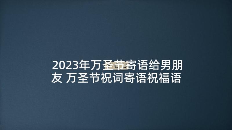 2023年万圣节寄语给男朋友 万圣节祝词寄语祝福语(优质7篇)