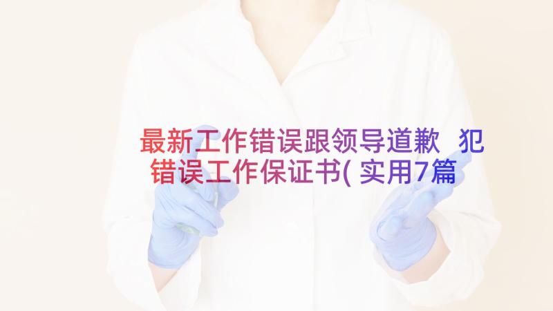 最新工作错误跟领导道歉 犯错误工作保证书(实用7篇)