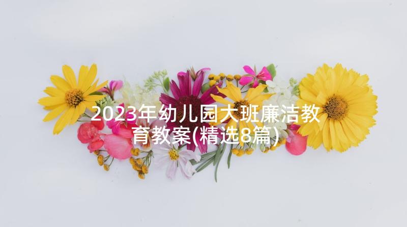 2023年幼儿园大班廉洁教育教案(精选8篇)